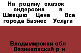 На  родину  сказок    андерсона  .....в  Швецию  › Цена ­ 1 - Все города Бизнес » Услуги   . Владимирская обл.,Вязниковский р-н